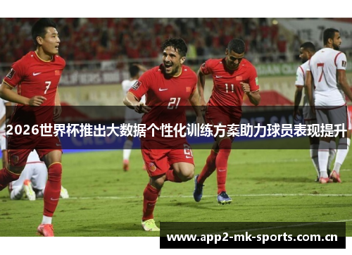 2026世界杯推出大数据个性化训练方案助力球员表现提升