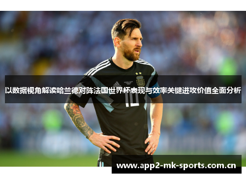 以数据视角解读哈兰德对阵法国世界杯表现与效率关键进攻价值全面分析 以数据视角解读哈兰德对阵法国世界杯表现与效率关键进攻价值全面分析