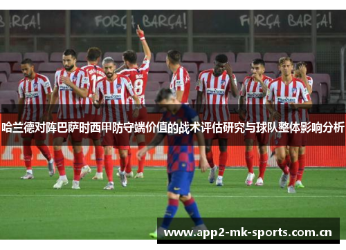 哈兰德对阵巴萨时西甲防守端价值的战术评估研究与球队整体影响分析 哈兰德对阵巴萨时西甲防守端价值的战术评估研究与球队整体影响分析