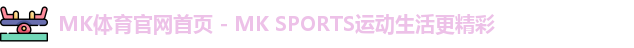 MK体育官网首页 - MK SPORTS运动生活更精彩